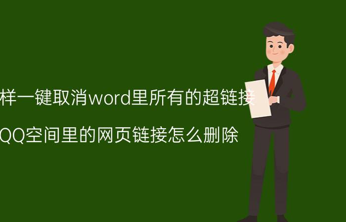 怎样一键取消word里所有的超链接 QQ空间里的网页链接怎么删除？